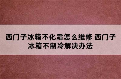 西门子冰箱不化霜怎么维修 西门子冰箱不制冷解决办法